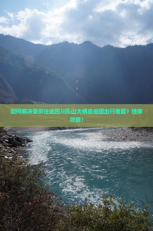 如何解决肇庆往返四川乐山大佛自由团出行难题？独家攻略！