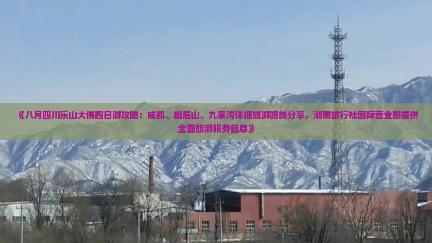 《八月四川乐山大佛四日游攻略：成都、峨眉山、九寨沟详细旅游路线分享，湖南旅行社国际营业部提供全面旅游服务信息》