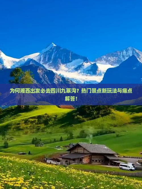 为何湘西出发必去四川九寨沟？热门景点新玩法与痛点解答！