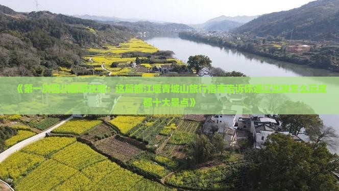 《第一次四川旅游攻略：这篇都江堰青城山旅行指南告诉你通辽出发怎么玩成都十大景点》