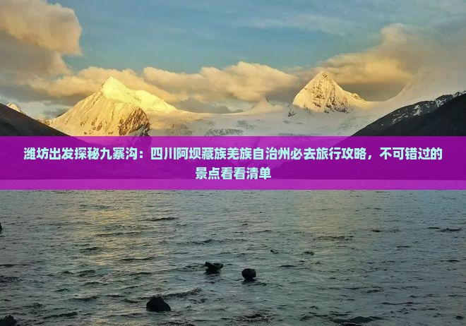 潍坊出发探秘九寨沟：四川阿坝藏族羌族自治州必去旅行攻略，不可错过的景点看看清单