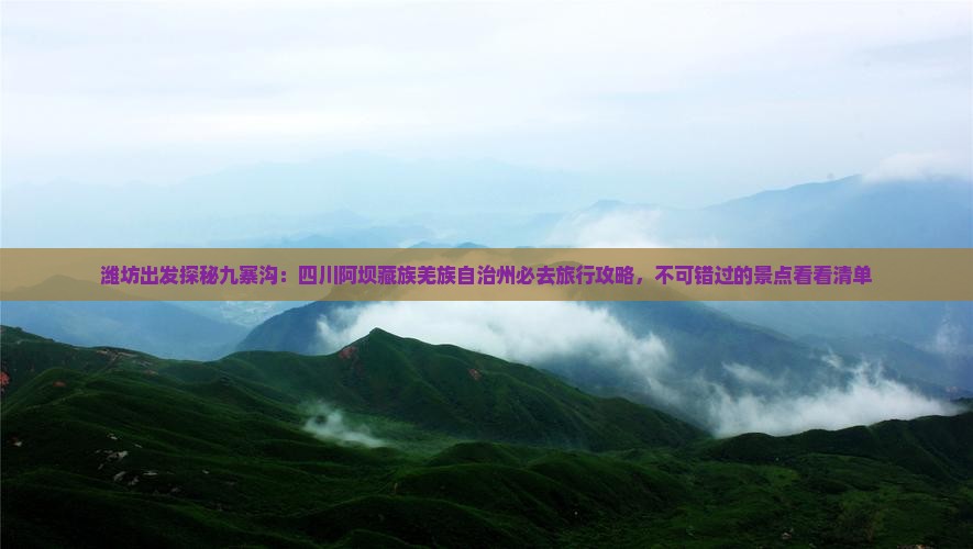 潍坊出发探秘九寨沟：四川阿坝藏族羌族自治州必去旅行攻略，不可错过的景点看看清单