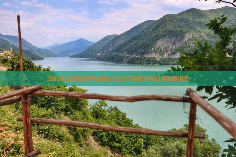 哈尔滨出发至四川青城山六日游行程规划与旅游时间指南