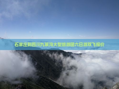 石家庄到四川九寨沟大型旅游团六日游双飞报价