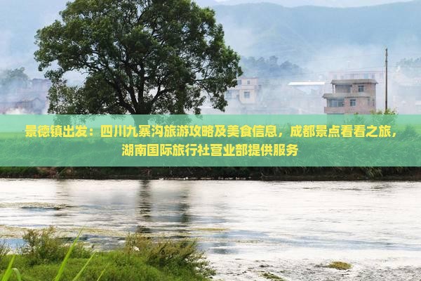 景德镇出发：四川九寨沟旅游攻略及美食信息，成都景点看看之旅，湖南国际旅行社营业部提供服务