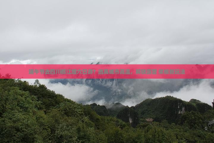 端午节去四川都江堰六日游？逃离城市高温，解锁露营+桨板新玩法
