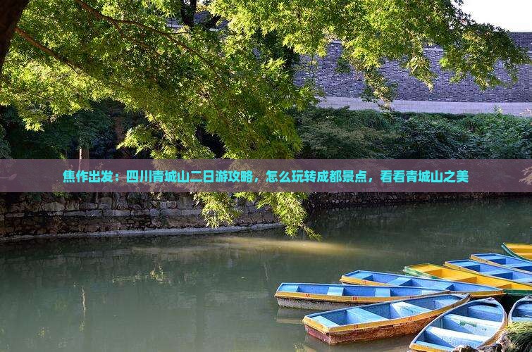 焦作出发：四川青城山二日游攻略，怎么玩转成都景点，看看青城山之美