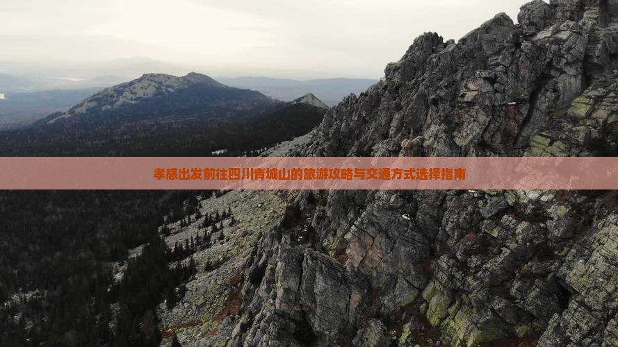 孝感出发前往四川青城山的旅游攻略与交通方式选择指南