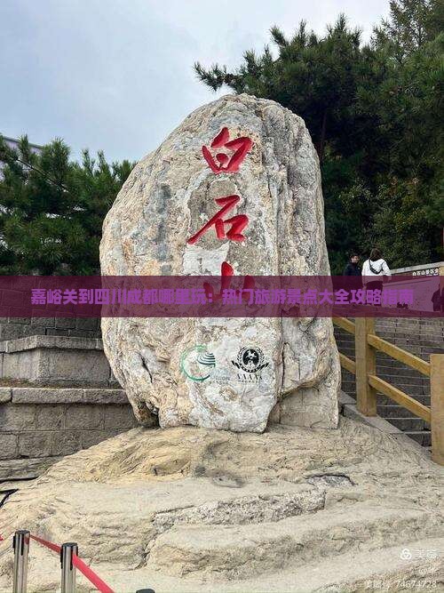 嘉峪关到四川成都哪里玩：热门旅游景点大全攻略指南