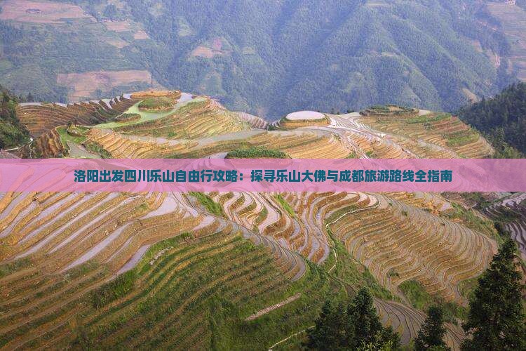 洛阳出发四川乐山自由行攻略：探寻乐山大佛与成都旅游路线全指南