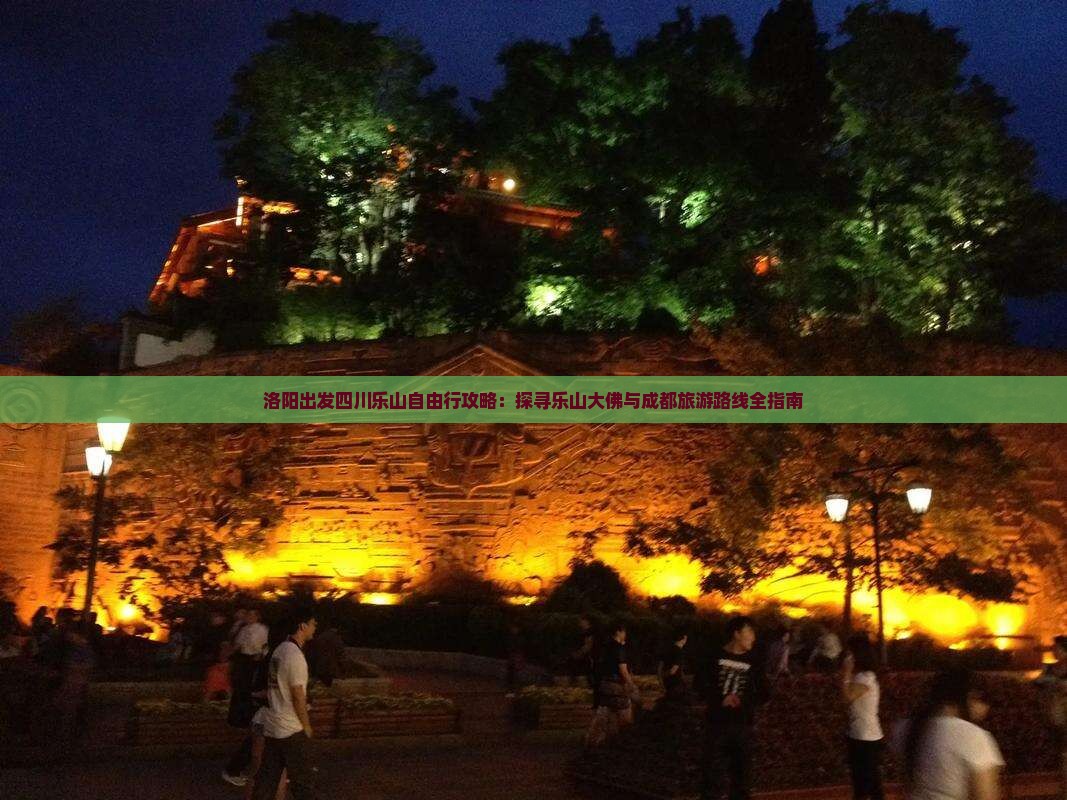 洛阳出发四川乐山自由行攻略：探寻乐山大佛与成都旅游路线全指南