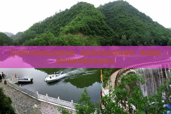 四川旅行社青城山旅游攻略：成都青年旅行路线看看，青城国际带你探秘青城山景点旅行
