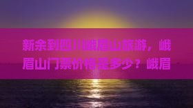 新余到四川峨眉山旅游，峨眉山门票价格是多少？峨眉山有哪些优惠政部如何购买门票？