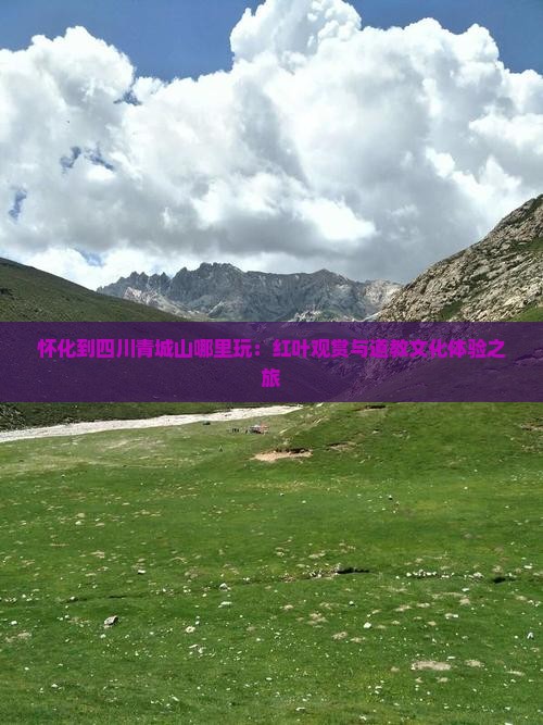 怀化到四川青城山哪里玩：红叶观赏与道教文化体验之旅