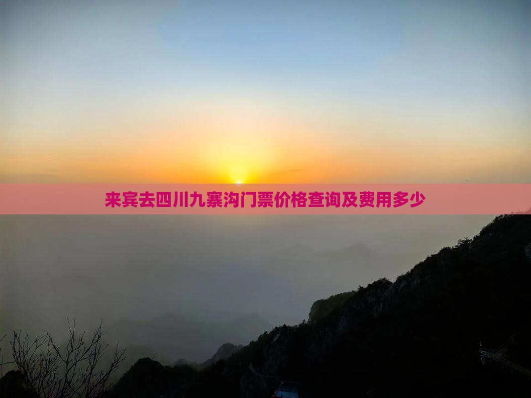 来宾去四川九寨沟门票价格查询及费用多少
