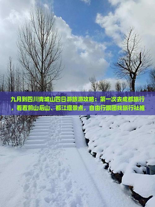九月到四川青城山四日游旅游攻略：第一次去成都旅行，看看前山后山、都江堰景点，自由行跟团找旅行社推荐