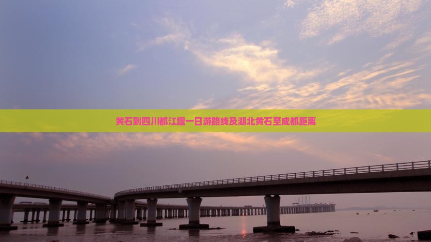 黄石到四川都江堰一日游路线及湖北黄石至成都距离