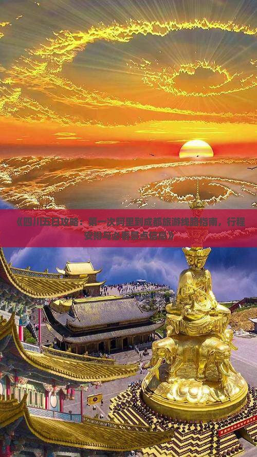 《四川五日攻略：第一次阿里到成都旅游线路指南，行程安排与必看景点信息》