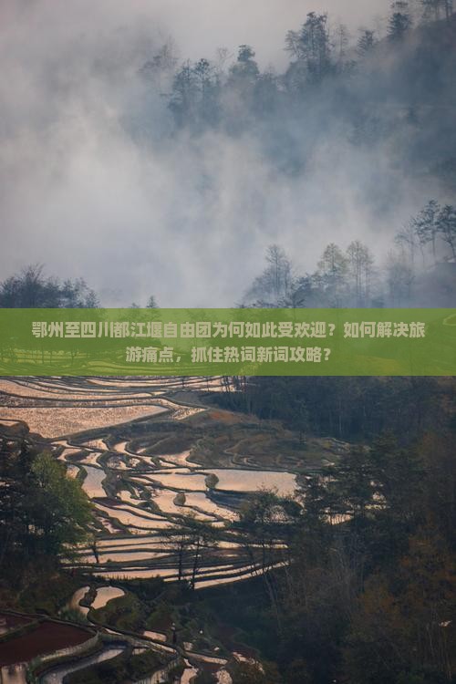 鄂州至四川都江堰自由团为何如此受欢迎？如何解决旅游痛点，抓住热词新词攻略？