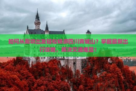 如何从廊坊出发轻松畅游四川青城山？掌握最新出行攻略，解决交通难题！