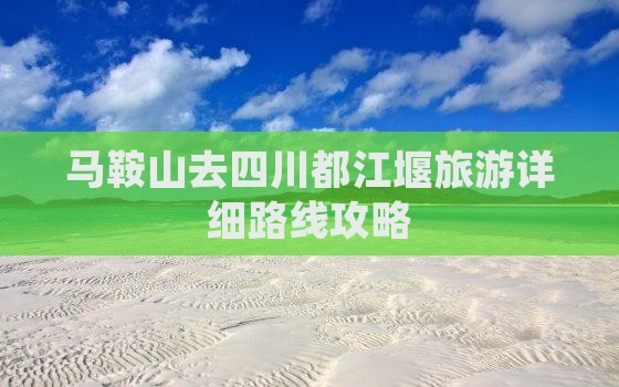 马鞍山去四川都江堰旅游详细路线攻略