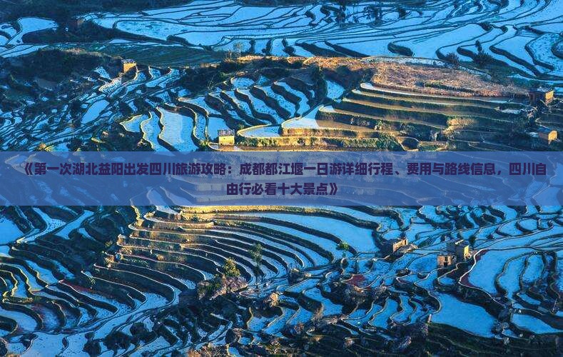 《第一次湖北益阳出发四川旅游攻略：成都都江堰一日游详细行程、费用与路线信息，四川自由行必看十大景点》