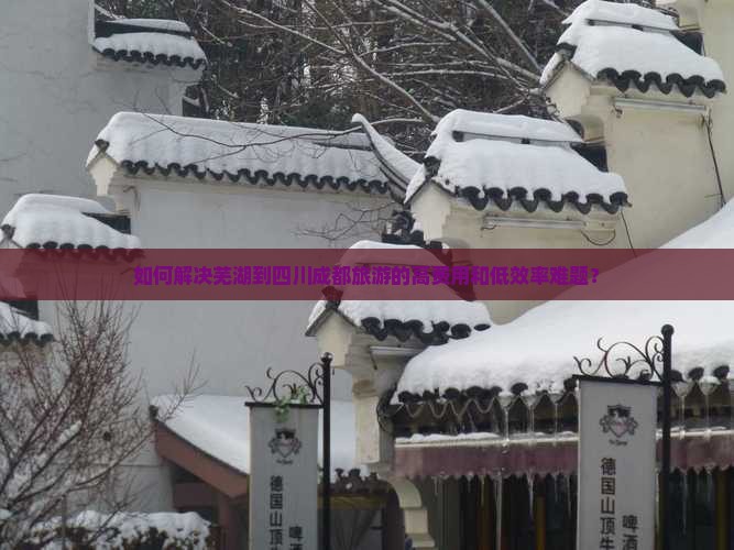 如何解决芜湖到四川成都旅游的高费用和低效率难题？