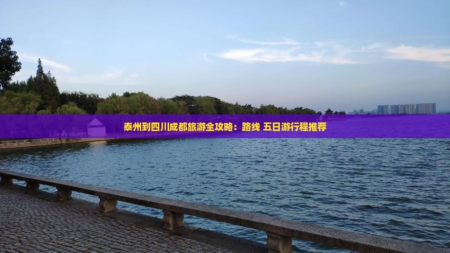 泰州到四川成都旅游全攻略：路线+五日游行程推荐