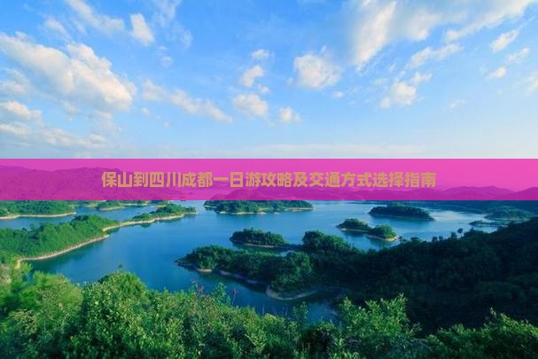 保山到四川成都一日游攻略及交通方式选择指南
