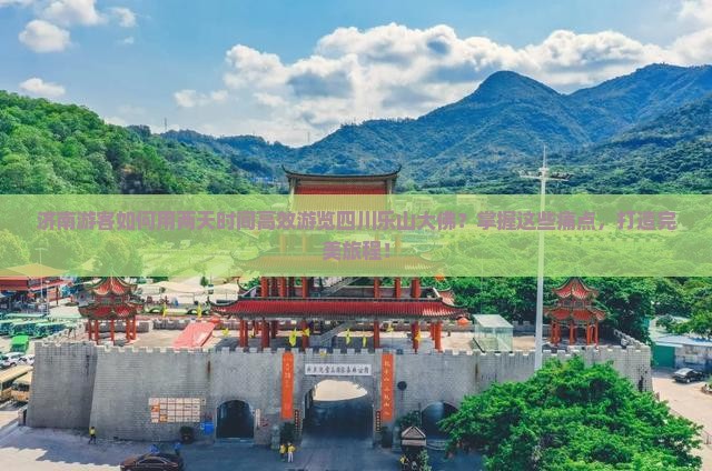 济南游客如何用两天时间高效游览四川乐山大佛？掌握这些痛点，打造完美旅程！