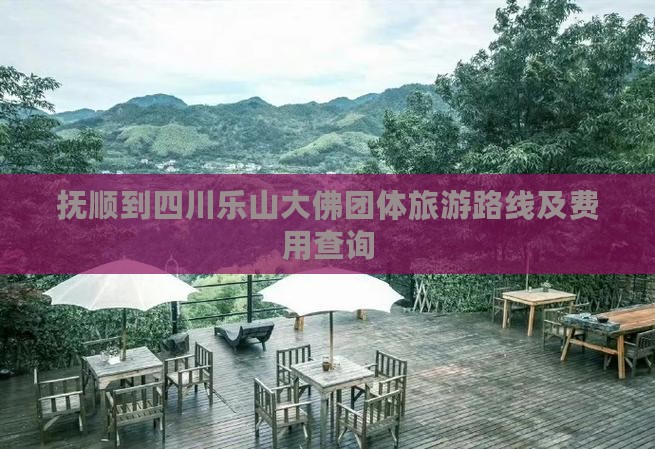 抚顺到四川乐山大佛团体旅游路线及费用查询