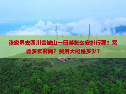 张家界去四川青城山一日游怎么安排行程？需要多长时间？费用大概是多少？
