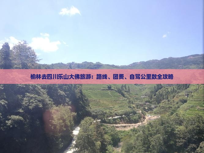 榆林去四川乐山大佛旅游：路线、团费、自驾公里数全攻略