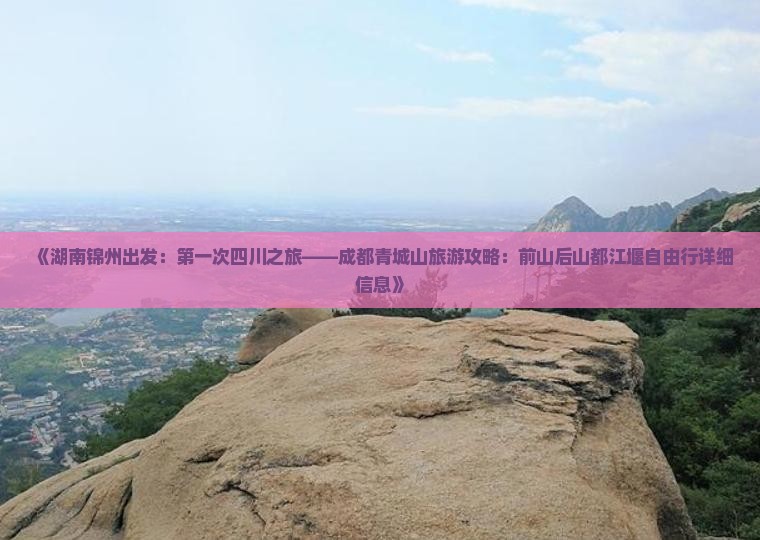 《湖南锦州出发：第一次四川之旅——成都青城山旅游攻略：前山后山都江堰自由行详细信息》