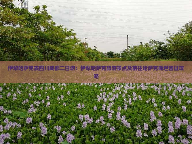 伊犁哈萨克去四川成都二日游：伊犁哈萨克旅游景点及前往哈萨克斯坦签证攻略