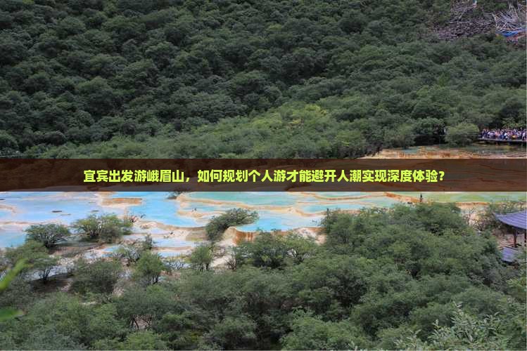 宜宾出发游峨眉山，如何规划个人游才能避开人潮实现深度体验？