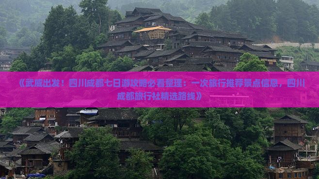 《武威出发！四川成都七日游攻略必看整理：一次旅行推荐景点信息，四川成都旅行社精选路线》