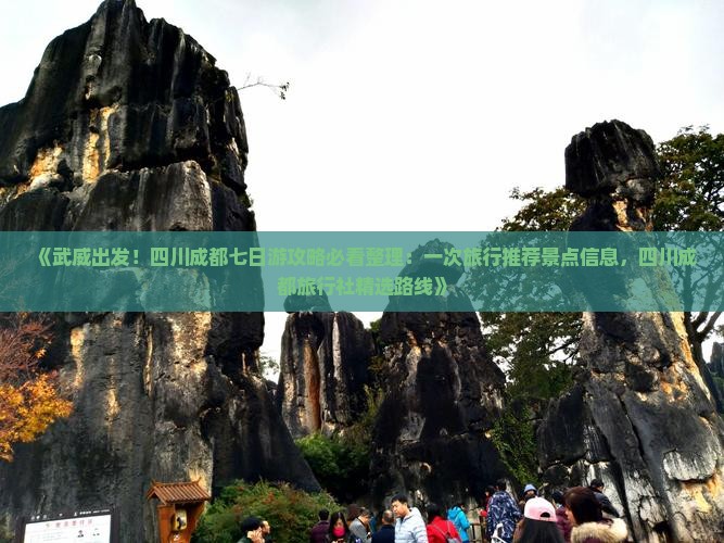 《武威出发！四川成都七日游攻略必看整理：一次旅行推荐景点信息，四川成都旅行社精选路线》