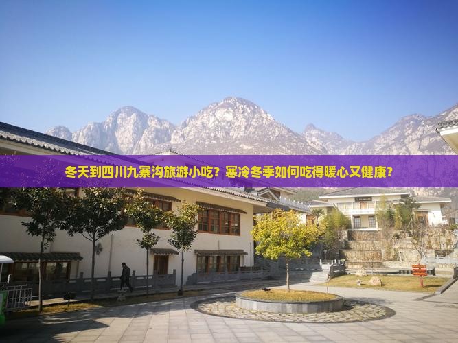 冬天到四川九寨沟旅游小吃？寒冷冬季如何吃得暖心又健康？