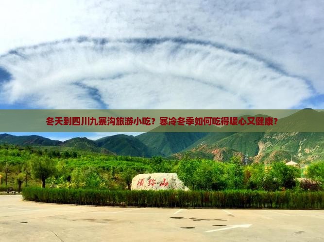 冬天到四川九寨沟旅游小吃？寒冷冬季如何吃得暖心又健康？