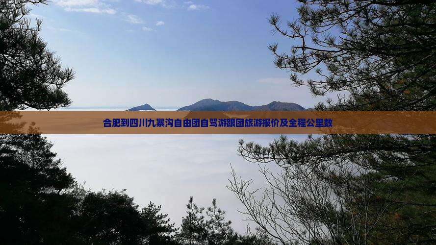 合肥到四川九寨沟自由团自驾游跟团旅游报价及全程公里数