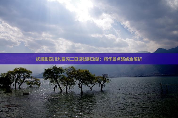 抚顺到四川九寨沟二日游旅游攻略：精华景点路线全解析