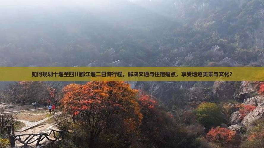 如何规划十堰至四川都江堰二日游行程，解决交通与住宿痛点，享受地道美景与文化？