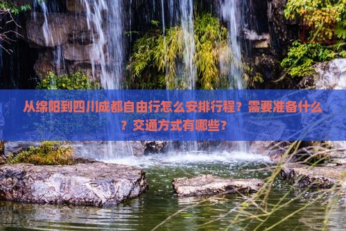 从绵阳到四川成都自由行怎么安排行程？需要准备什么？交通方式有哪些？