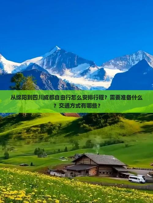 从绵阳到四川成都自由行怎么安排行程？需要准备什么？交通方式有哪些？