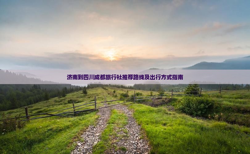 济南到四川成都旅行社推荐路线及出行方式指南
