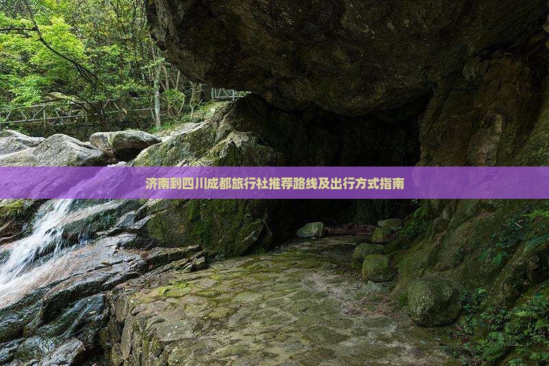 济南到四川成都旅行社推荐路线及出行方式指南