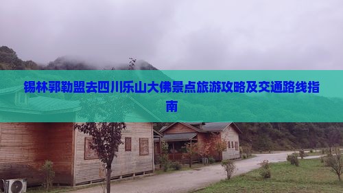 锡林郭勒盟去四川乐山大佛景点旅游攻略及交通路线指南