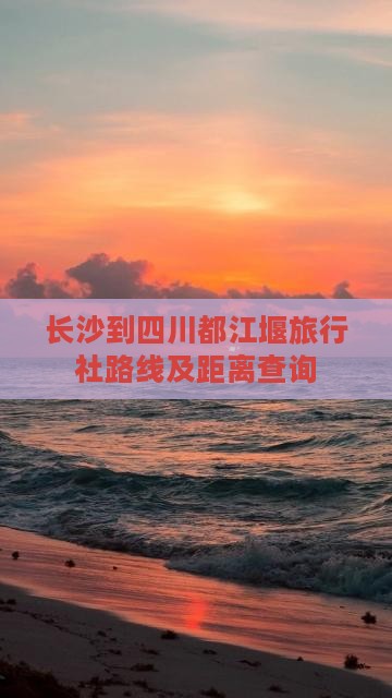 长沙到四川都江堰旅行社路线及距离查询