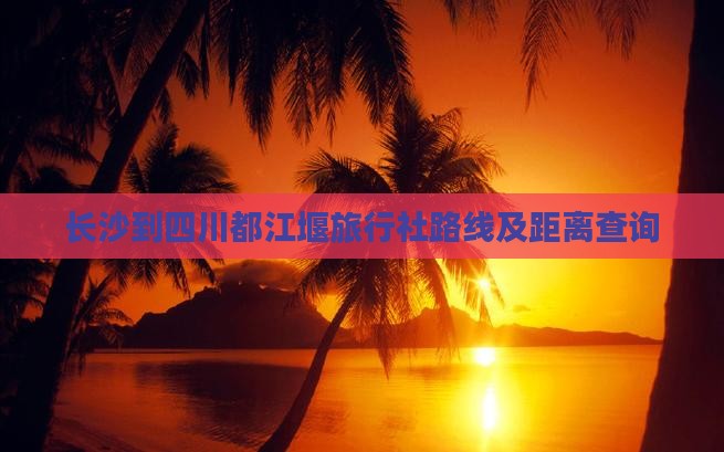 长沙到四川都江堰旅行社路线及距离查询